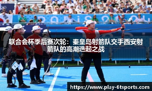 联合会杯季后赛次轮：秦皇岛射箭队交手西安射箭队的高潮迭起之战