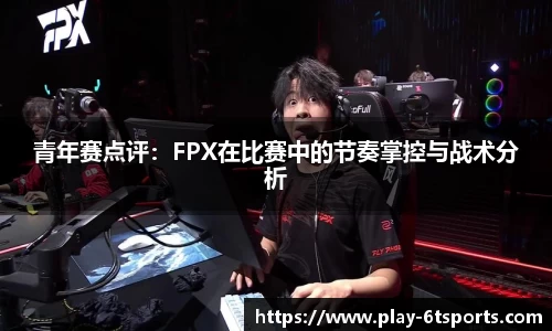 青年赛点评：FPX在比赛中的节奏掌控与战术分析