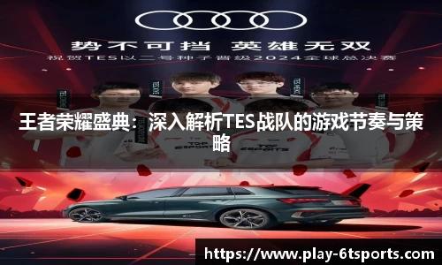王者荣耀盛典：深入解析TES战队的游戏节奏与策略