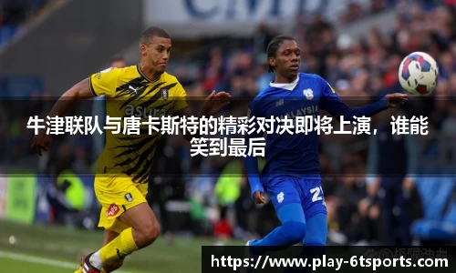 牛津联队与唐卡斯特的精彩对决即将上演,谁能笑到最后